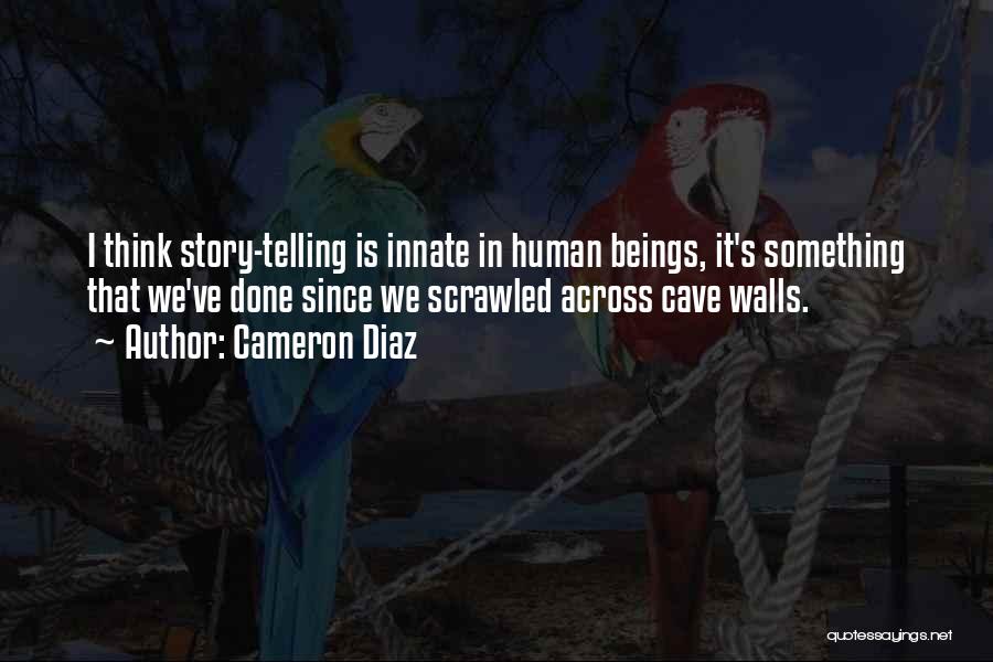 Cameron Diaz Quotes: I Think Story-telling Is Innate In Human Beings, It's Something That We've Done Since We Scrawled Across Cave Walls.