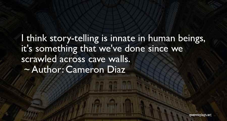 Cameron Diaz Quotes: I Think Story-telling Is Innate In Human Beings, It's Something That We've Done Since We Scrawled Across Cave Walls.