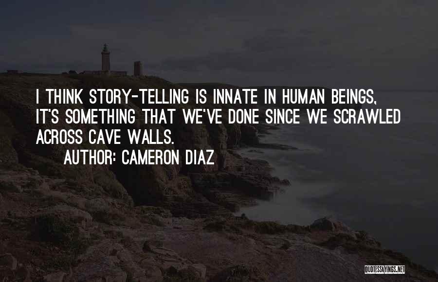 Cameron Diaz Quotes: I Think Story-telling Is Innate In Human Beings, It's Something That We've Done Since We Scrawled Across Cave Walls.