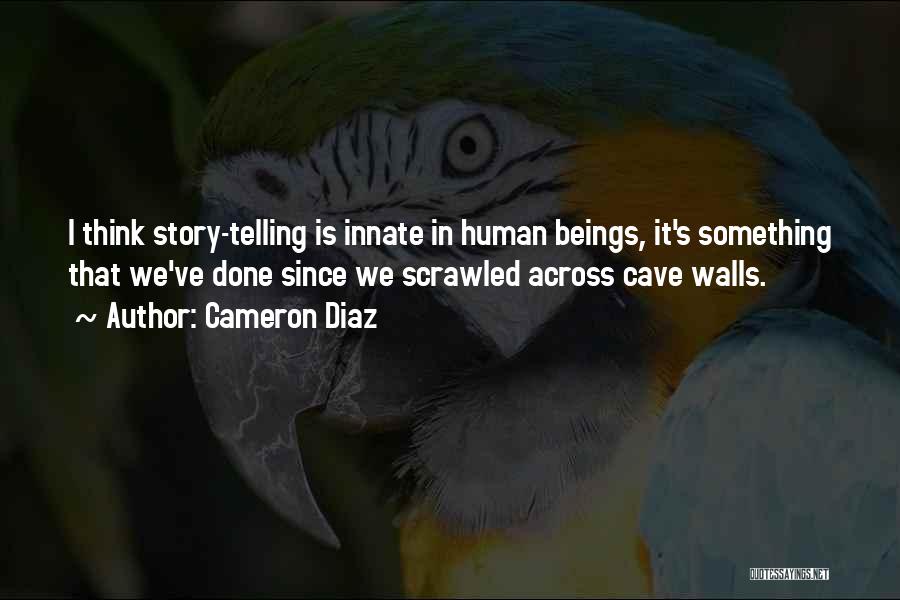 Cameron Diaz Quotes: I Think Story-telling Is Innate In Human Beings, It's Something That We've Done Since We Scrawled Across Cave Walls.