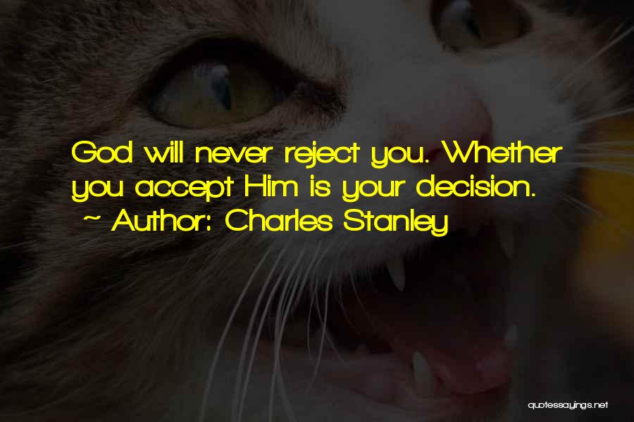 Charles Stanley Quotes: God Will Never Reject You. Whether You Accept Him Is Your Decision.