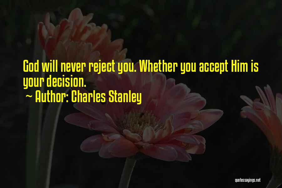 Charles Stanley Quotes: God Will Never Reject You. Whether You Accept Him Is Your Decision.