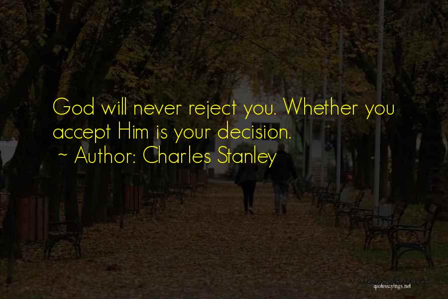 Charles Stanley Quotes: God Will Never Reject You. Whether You Accept Him Is Your Decision.