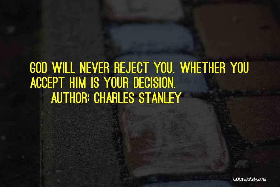 Charles Stanley Quotes: God Will Never Reject You. Whether You Accept Him Is Your Decision.