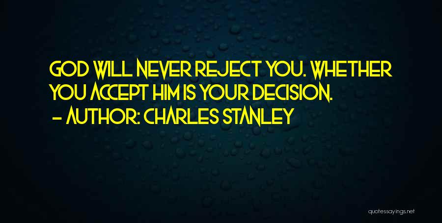 Charles Stanley Quotes: God Will Never Reject You. Whether You Accept Him Is Your Decision.