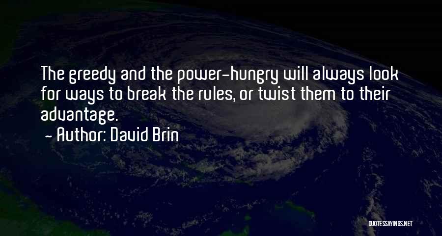 David Brin Quotes: The Greedy And The Power-hungry Will Always Look For Ways To Break The Rules, Or Twist Them To Their Advantage.