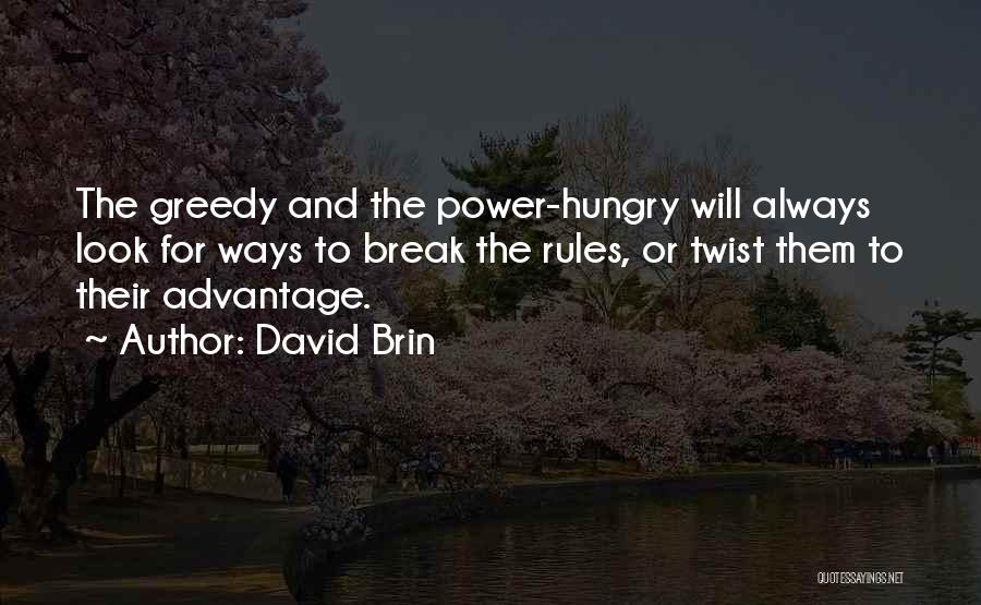 David Brin Quotes: The Greedy And The Power-hungry Will Always Look For Ways To Break The Rules, Or Twist Them To Their Advantage.