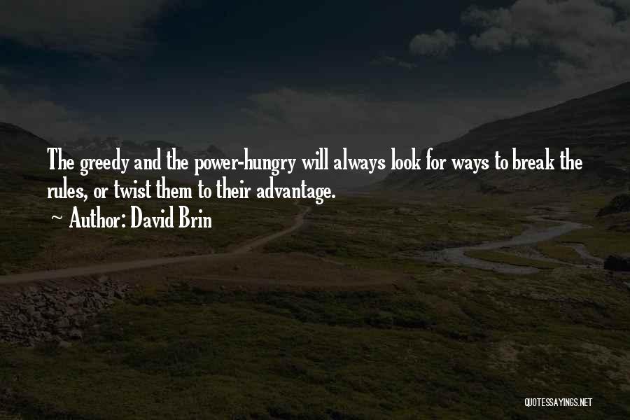 David Brin Quotes: The Greedy And The Power-hungry Will Always Look For Ways To Break The Rules, Or Twist Them To Their Advantage.