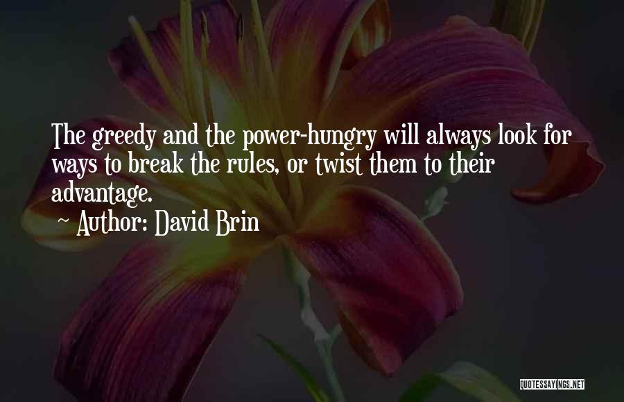 David Brin Quotes: The Greedy And The Power-hungry Will Always Look For Ways To Break The Rules, Or Twist Them To Their Advantage.