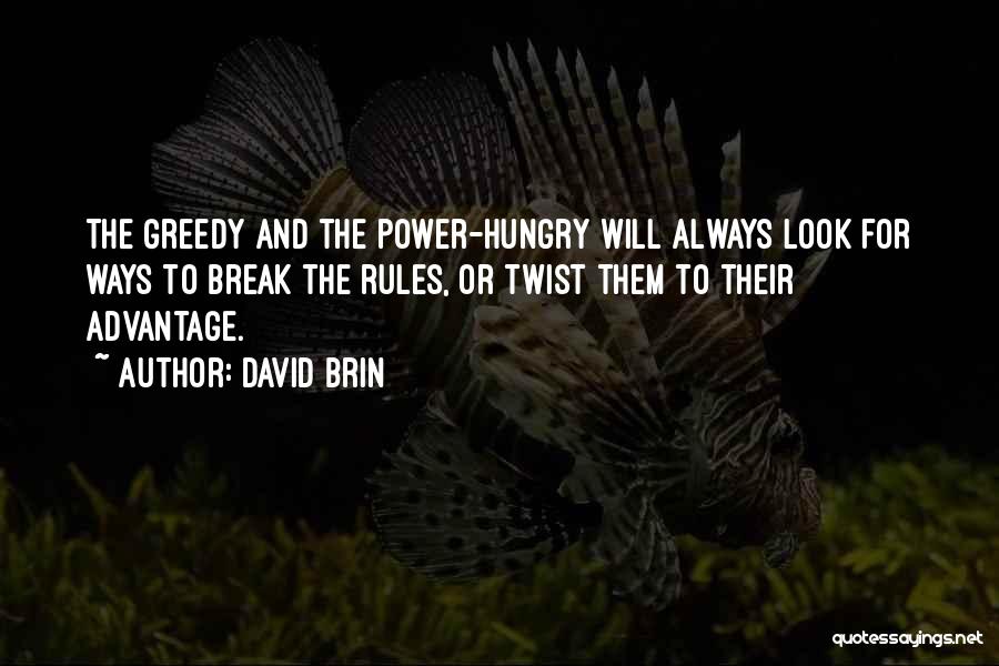 David Brin Quotes: The Greedy And The Power-hungry Will Always Look For Ways To Break The Rules, Or Twist Them To Their Advantage.
