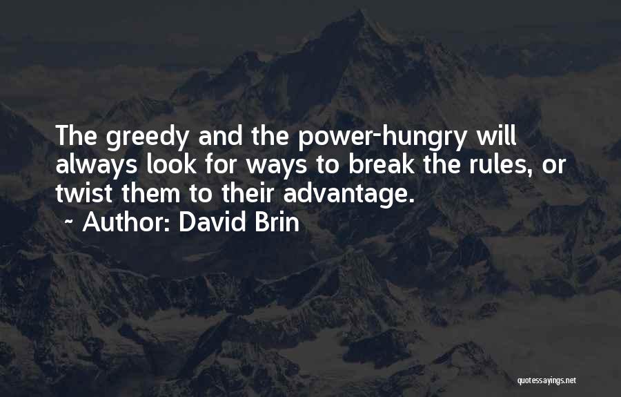 David Brin Quotes: The Greedy And The Power-hungry Will Always Look For Ways To Break The Rules, Or Twist Them To Their Advantage.