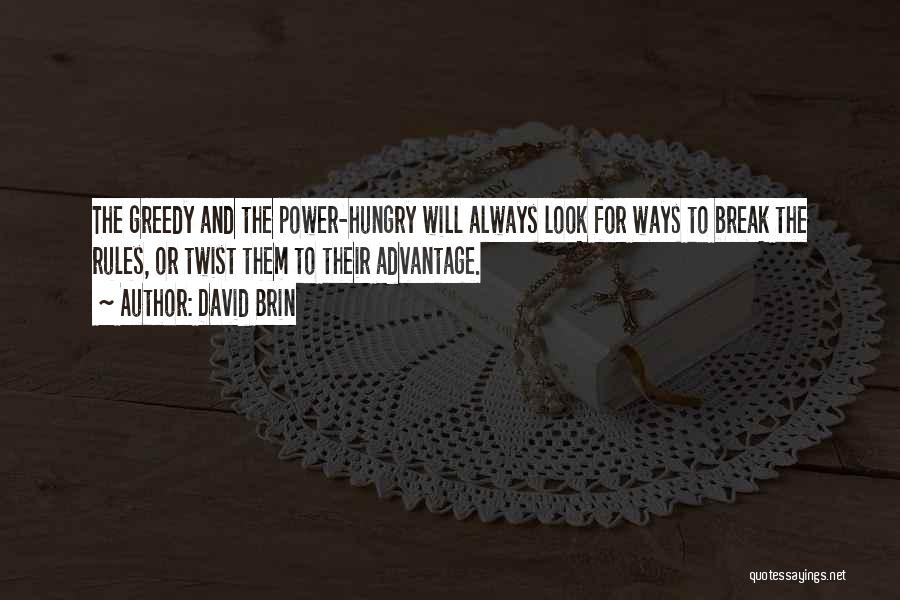 David Brin Quotes: The Greedy And The Power-hungry Will Always Look For Ways To Break The Rules, Or Twist Them To Their Advantage.