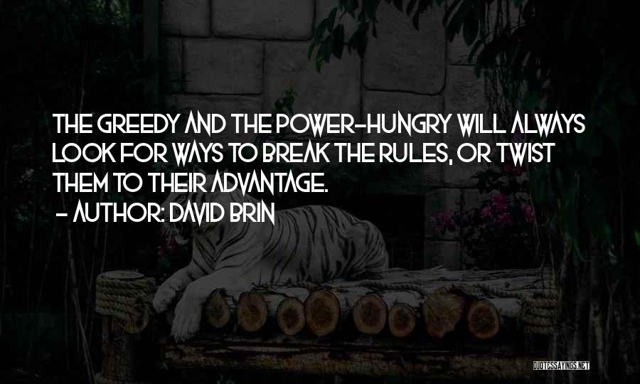 David Brin Quotes: The Greedy And The Power-hungry Will Always Look For Ways To Break The Rules, Or Twist Them To Their Advantage.