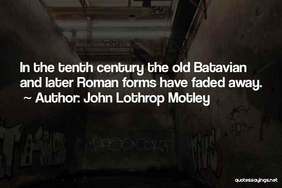 John Lothrop Motley Quotes: In The Tenth Century The Old Batavian And Later Roman Forms Have Faded Away.