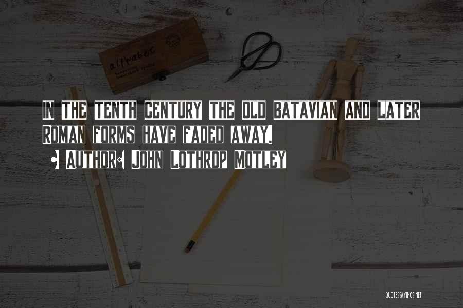 John Lothrop Motley Quotes: In The Tenth Century The Old Batavian And Later Roman Forms Have Faded Away.