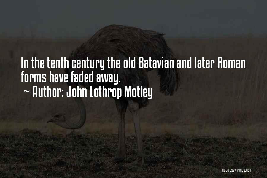 John Lothrop Motley Quotes: In The Tenth Century The Old Batavian And Later Roman Forms Have Faded Away.
