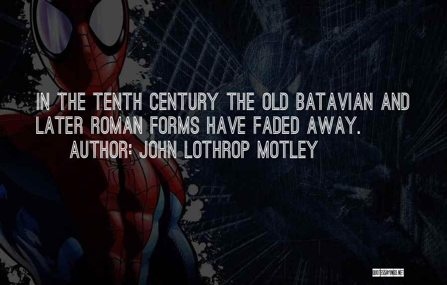 John Lothrop Motley Quotes: In The Tenth Century The Old Batavian And Later Roman Forms Have Faded Away.