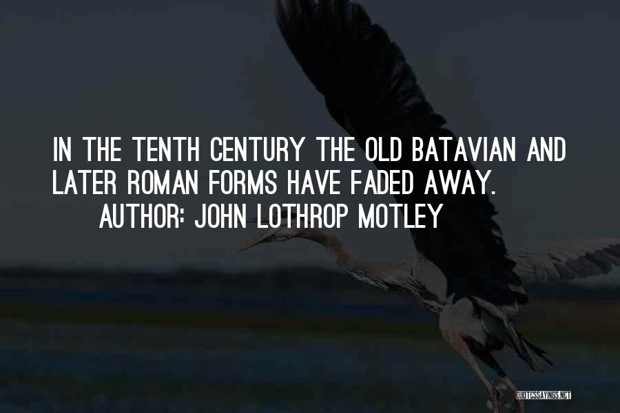 John Lothrop Motley Quotes: In The Tenth Century The Old Batavian And Later Roman Forms Have Faded Away.
