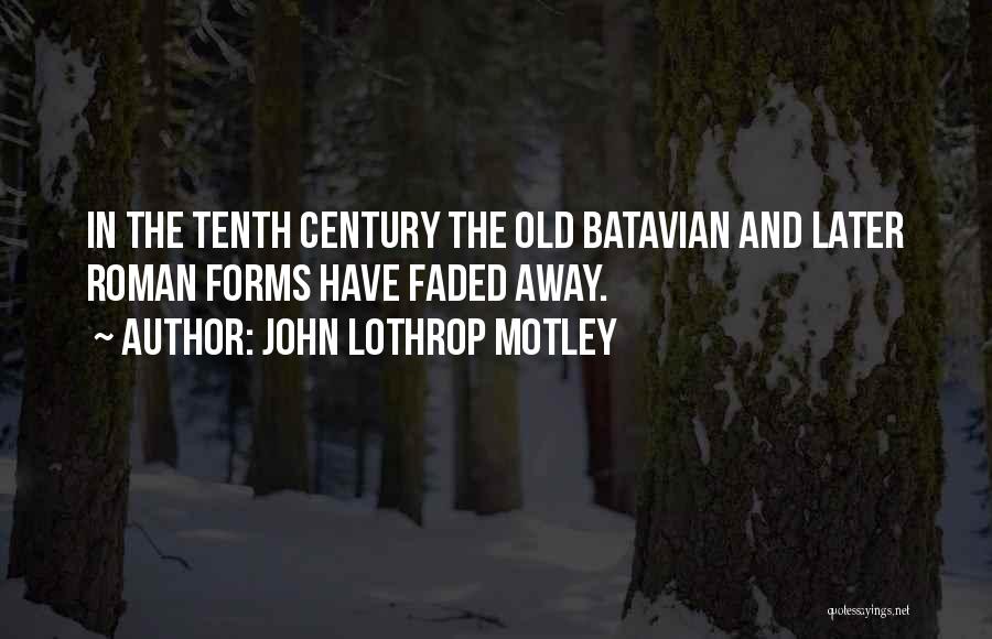 John Lothrop Motley Quotes: In The Tenth Century The Old Batavian And Later Roman Forms Have Faded Away.