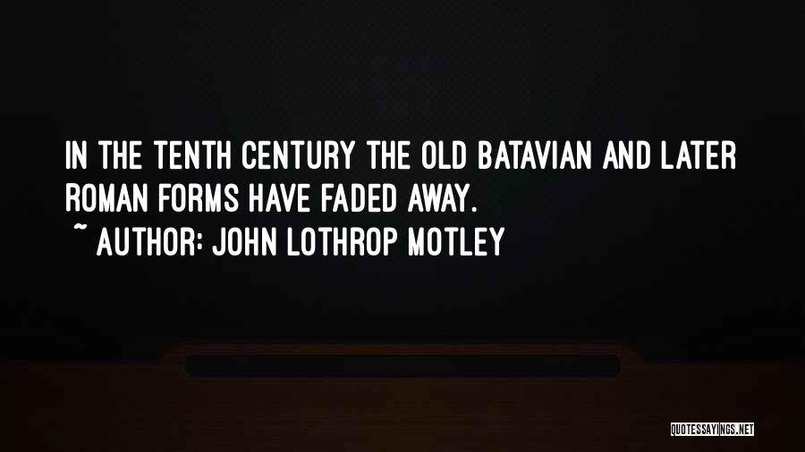 John Lothrop Motley Quotes: In The Tenth Century The Old Batavian And Later Roman Forms Have Faded Away.