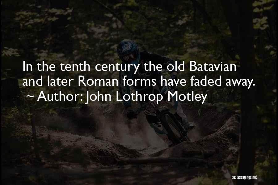 John Lothrop Motley Quotes: In The Tenth Century The Old Batavian And Later Roman Forms Have Faded Away.