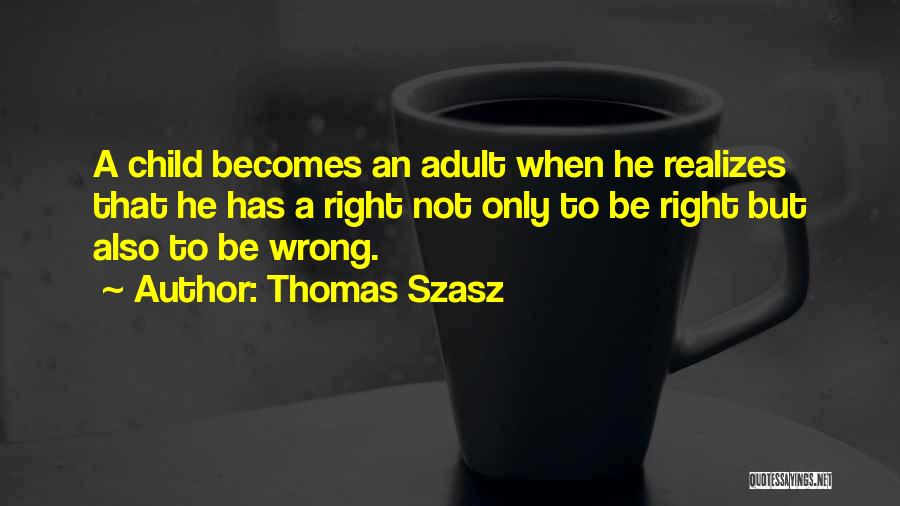 Thomas Szasz Quotes: A Child Becomes An Adult When He Realizes That He Has A Right Not Only To Be Right But Also