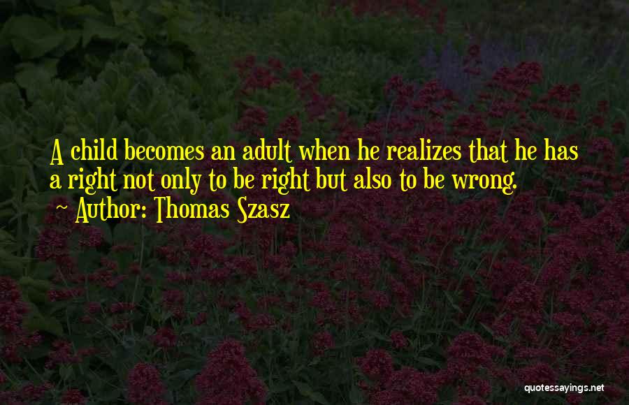 Thomas Szasz Quotes: A Child Becomes An Adult When He Realizes That He Has A Right Not Only To Be Right But Also