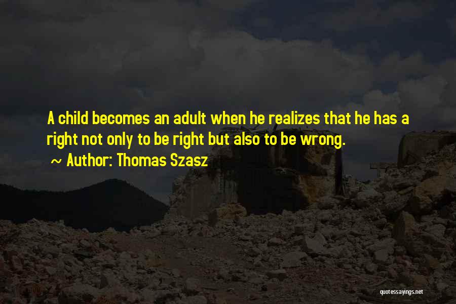 Thomas Szasz Quotes: A Child Becomes An Adult When He Realizes That He Has A Right Not Only To Be Right But Also