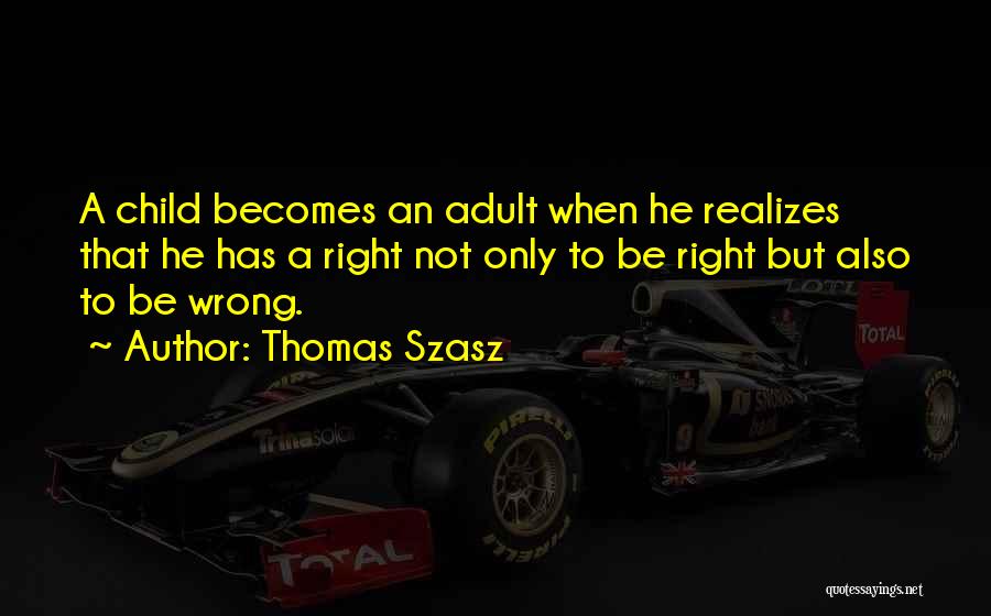 Thomas Szasz Quotes: A Child Becomes An Adult When He Realizes That He Has A Right Not Only To Be Right But Also