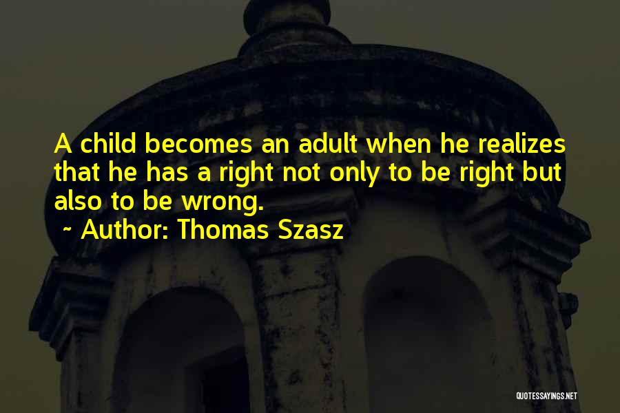 Thomas Szasz Quotes: A Child Becomes An Adult When He Realizes That He Has A Right Not Only To Be Right But Also
