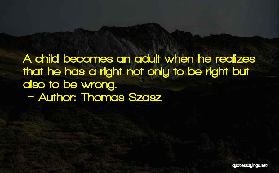 Thomas Szasz Quotes: A Child Becomes An Adult When He Realizes That He Has A Right Not Only To Be Right But Also