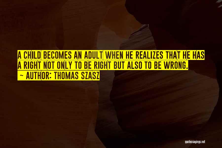 Thomas Szasz Quotes: A Child Becomes An Adult When He Realizes That He Has A Right Not Only To Be Right But Also