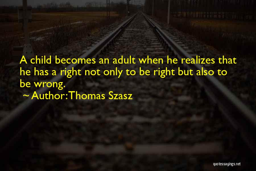 Thomas Szasz Quotes: A Child Becomes An Adult When He Realizes That He Has A Right Not Only To Be Right But Also