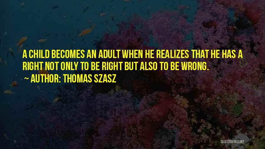 Thomas Szasz Quotes: A Child Becomes An Adult When He Realizes That He Has A Right Not Only To Be Right But Also