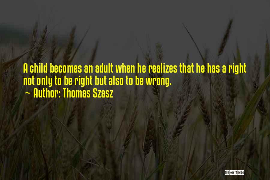 Thomas Szasz Quotes: A Child Becomes An Adult When He Realizes That He Has A Right Not Only To Be Right But Also