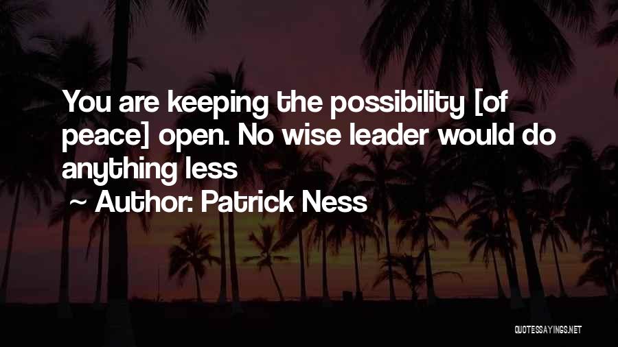 Patrick Ness Quotes: You Are Keeping The Possibility [of Peace] Open. No Wise Leader Would Do Anything Less