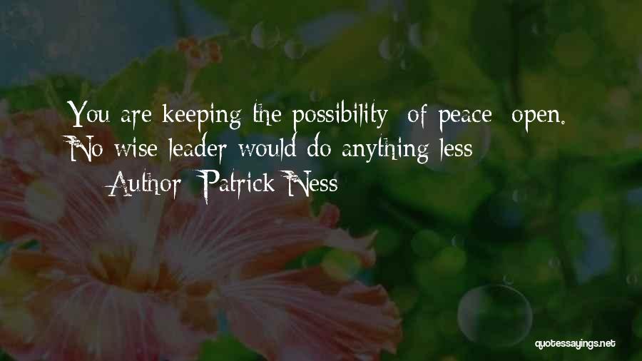 Patrick Ness Quotes: You Are Keeping The Possibility [of Peace] Open. No Wise Leader Would Do Anything Less