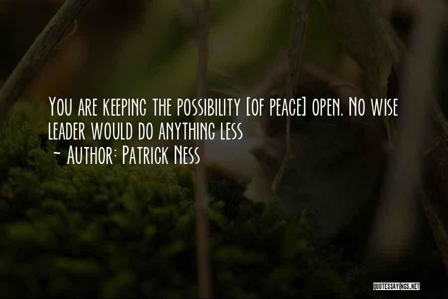 Patrick Ness Quotes: You Are Keeping The Possibility [of Peace] Open. No Wise Leader Would Do Anything Less