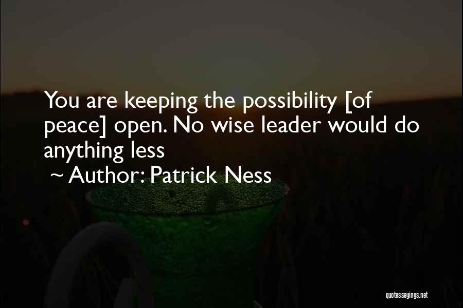 Patrick Ness Quotes: You Are Keeping The Possibility [of Peace] Open. No Wise Leader Would Do Anything Less