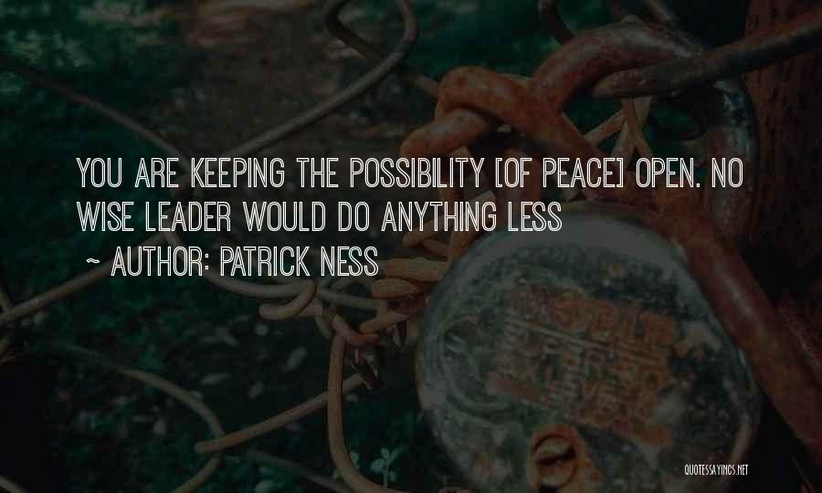 Patrick Ness Quotes: You Are Keeping The Possibility [of Peace] Open. No Wise Leader Would Do Anything Less