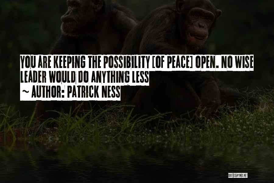 Patrick Ness Quotes: You Are Keeping The Possibility [of Peace] Open. No Wise Leader Would Do Anything Less