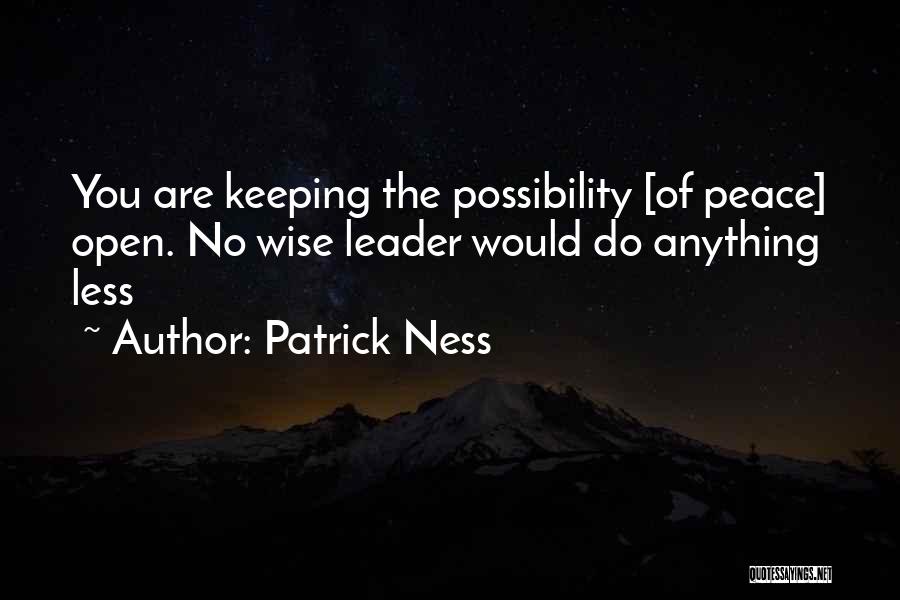 Patrick Ness Quotes: You Are Keeping The Possibility [of Peace] Open. No Wise Leader Would Do Anything Less