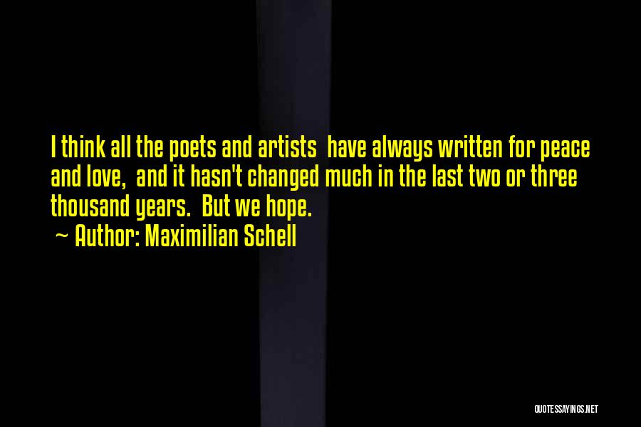 Maximilian Schell Quotes: I Think All The Poets And Artists Have Always Written For Peace And Love, And It Hasn't Changed Much In