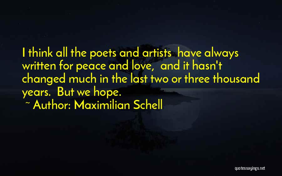 Maximilian Schell Quotes: I Think All The Poets And Artists Have Always Written For Peace And Love, And It Hasn't Changed Much In