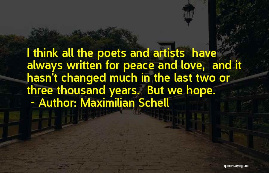 Maximilian Schell Quotes: I Think All The Poets And Artists Have Always Written For Peace And Love, And It Hasn't Changed Much In