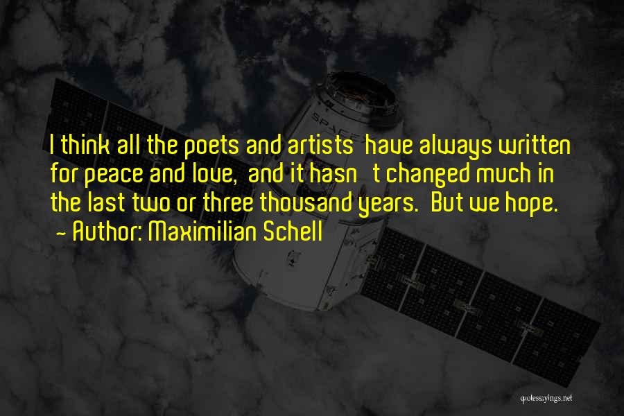 Maximilian Schell Quotes: I Think All The Poets And Artists Have Always Written For Peace And Love, And It Hasn't Changed Much In