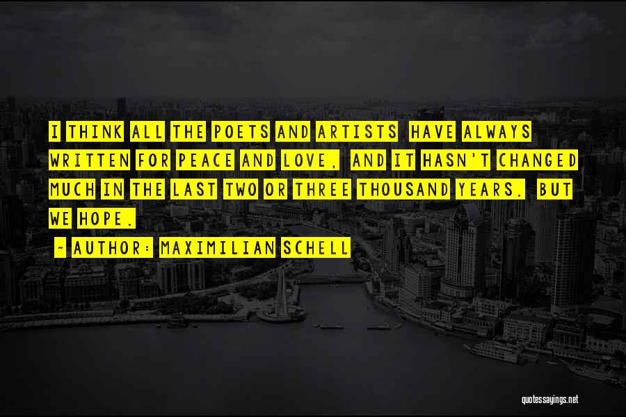 Maximilian Schell Quotes: I Think All The Poets And Artists Have Always Written For Peace And Love, And It Hasn't Changed Much In