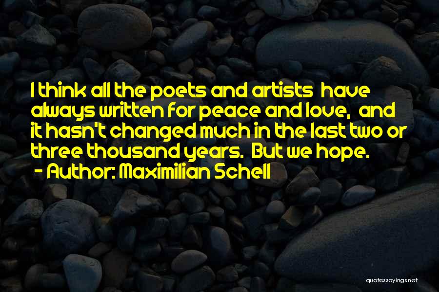 Maximilian Schell Quotes: I Think All The Poets And Artists Have Always Written For Peace And Love, And It Hasn't Changed Much In