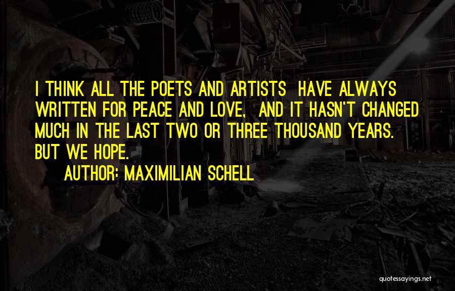 Maximilian Schell Quotes: I Think All The Poets And Artists Have Always Written For Peace And Love, And It Hasn't Changed Much In