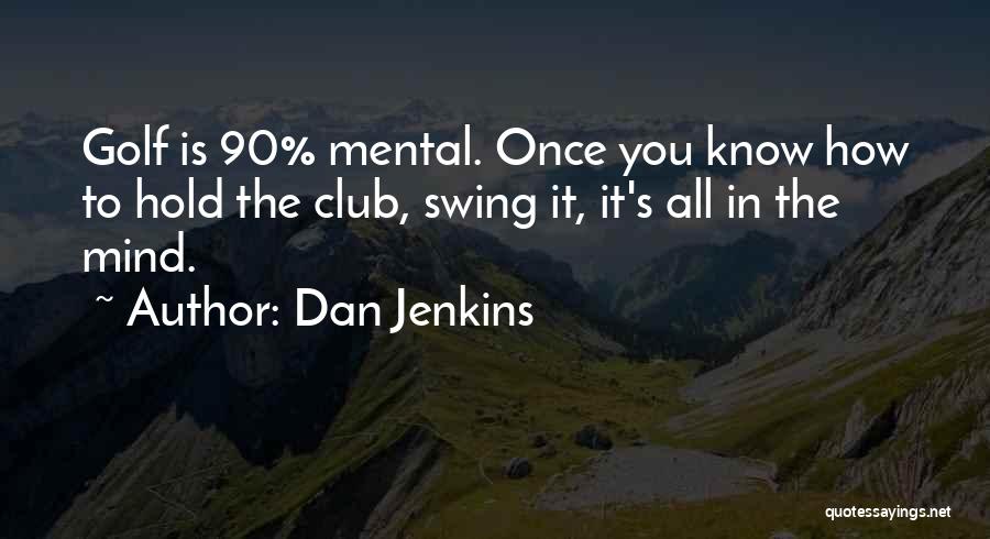 Dan Jenkins Quotes: Golf Is 90% Mental. Once You Know How To Hold The Club, Swing It, It's All In The Mind.